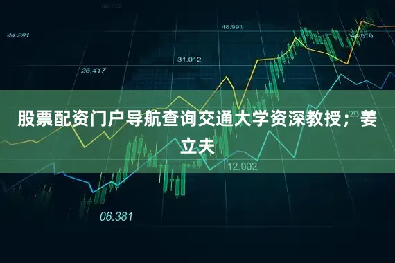 股票配资门户导航查询交通大学资深教授；姜立夫