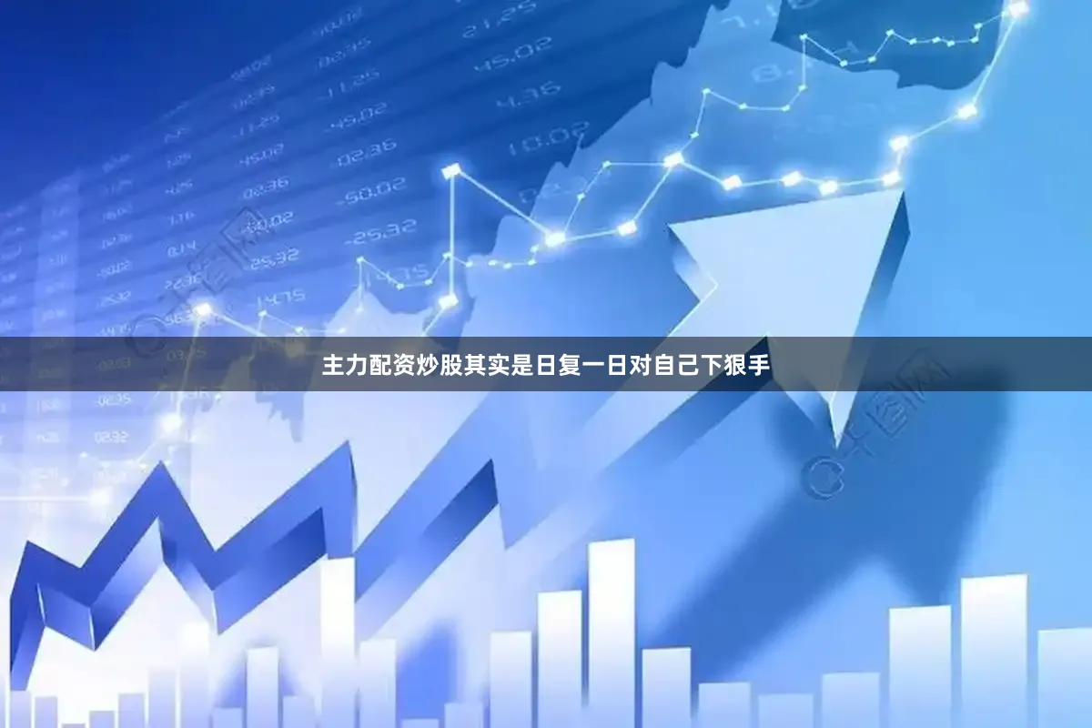 主力配资炒股其实是日复一日对自己下狠手