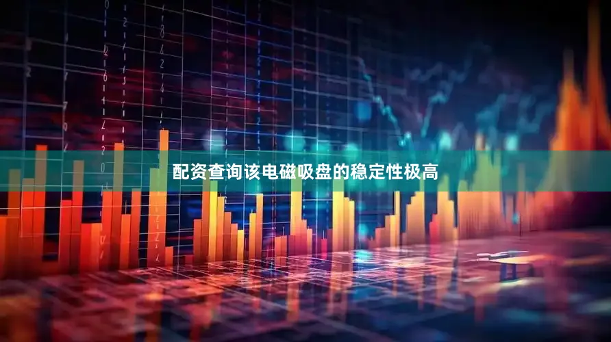 配资查询该电磁吸盘的稳定性极高