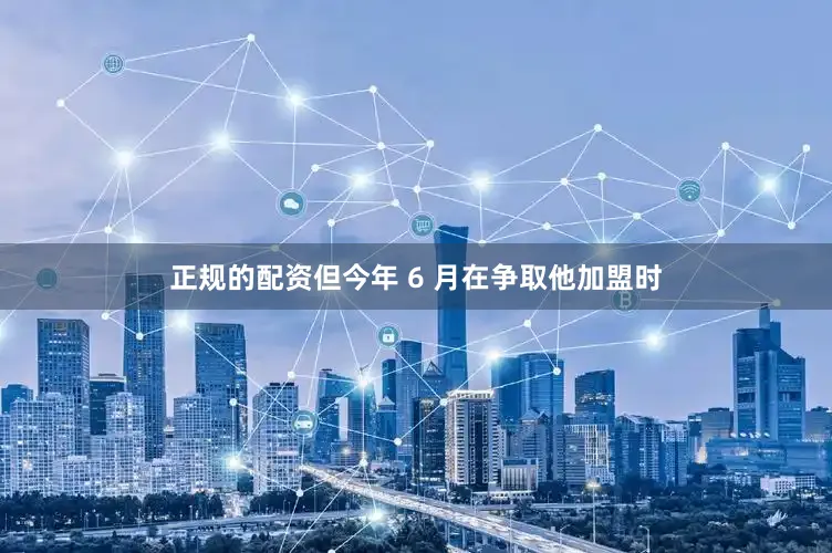正规的配资但今年 6 月在争取他加盟时