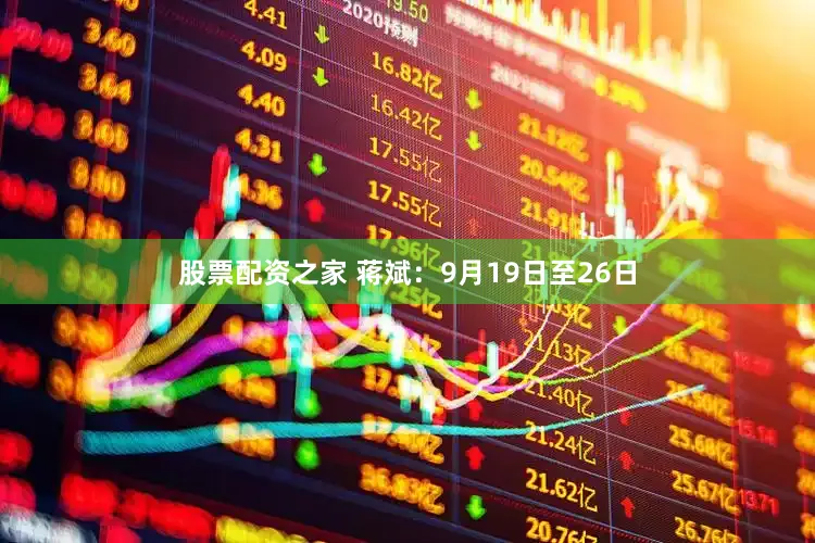 股票配资之家 蒋斌：9月19日至26日