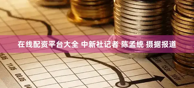 在线配资平台大全 中新社记者 陈孟统 摄据报道