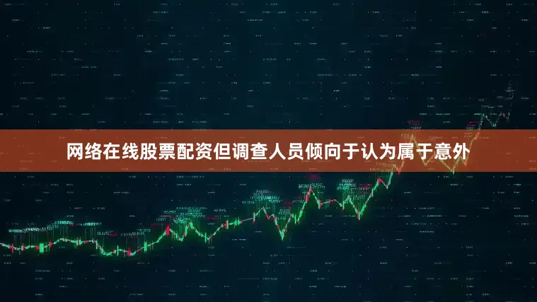网络在线股票配资但调查人员倾向于认为属于意外